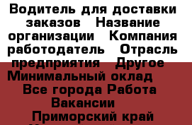 Водитель для доставки заказов › Название организации ­ Компания-работодатель › Отрасль предприятия ­ Другое › Минимальный оклад ­ 1 - Все города Работа » Вакансии   . Приморский край,Уссурийский г. о. 